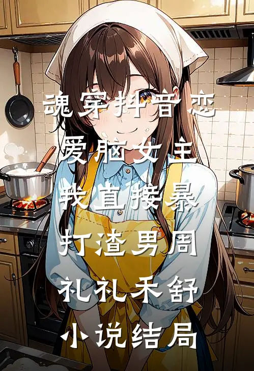 魂穿抖音恋爱脑女主，我直接暴打渣男周礼礼禾舒小说结局