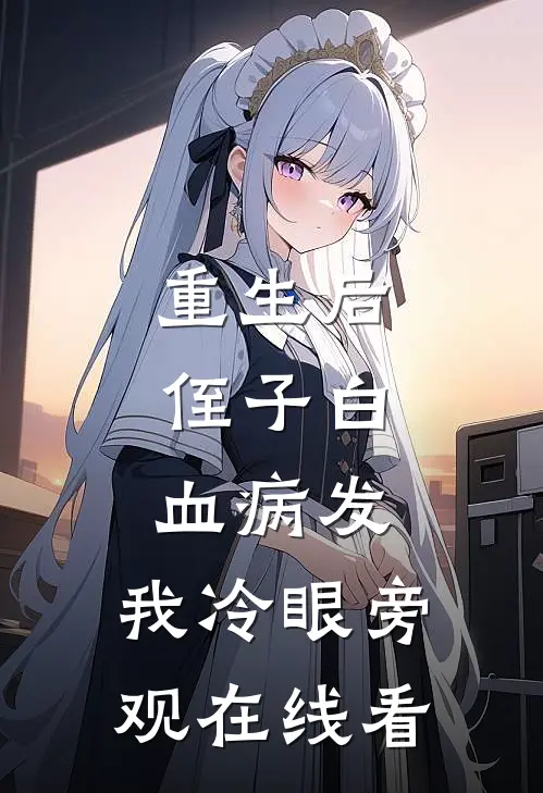 重生后，侄子白血病发，我冷眼旁观在线看