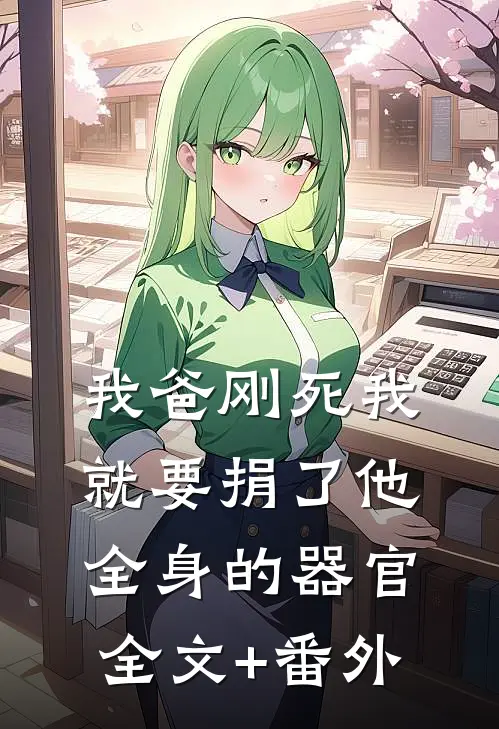 我爸刚死我就要捐了他全身的器官全文+番外
