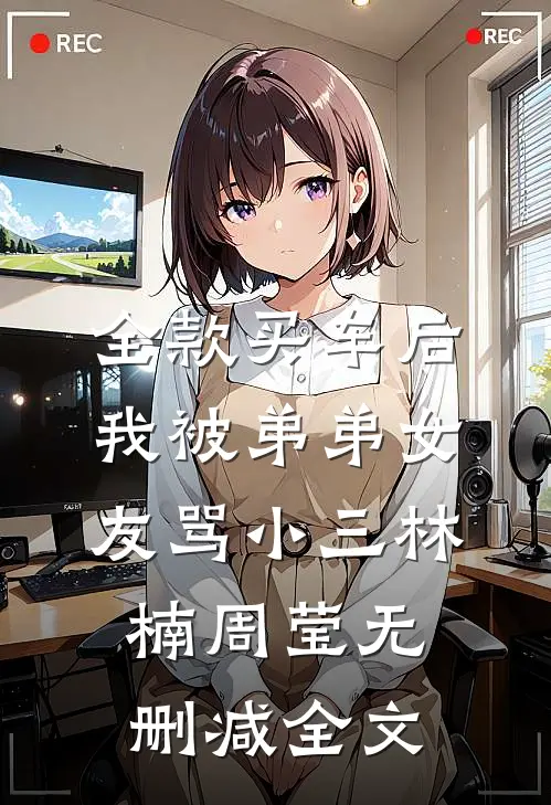 全款买车后我被弟弟女友骂小三林楠周莹无删减全文