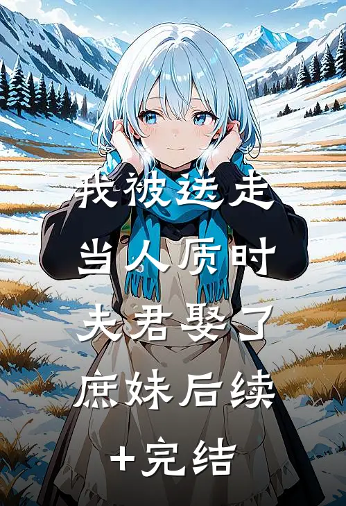 我被送走当人质时，夫君娶了庶妹后续+完结