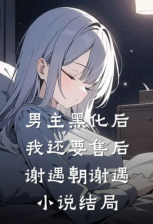 男主黑化后我还要售后谢遇朝谢遇小说结局