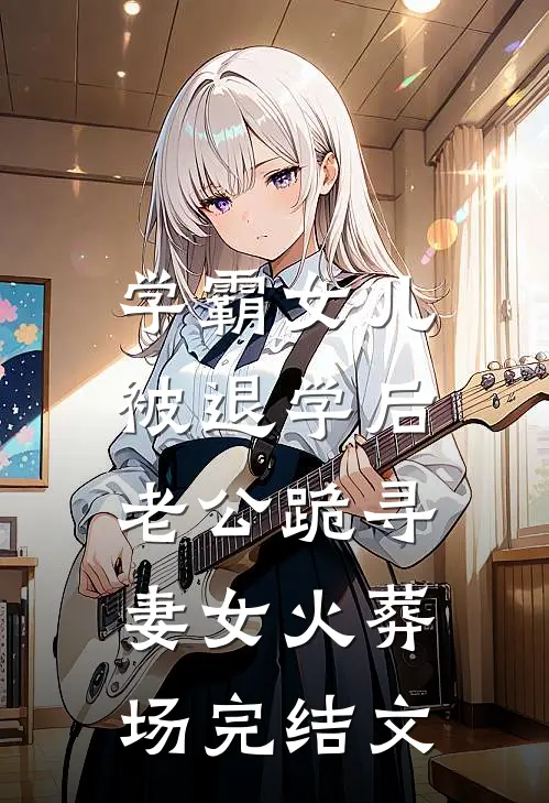 学霸女儿被退学后，老公跪寻妻女火葬场完结文