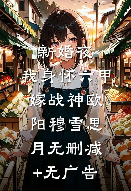 新婚夜，我身怀六甲嫁战神欧阳穆雪思月无删减+无广告