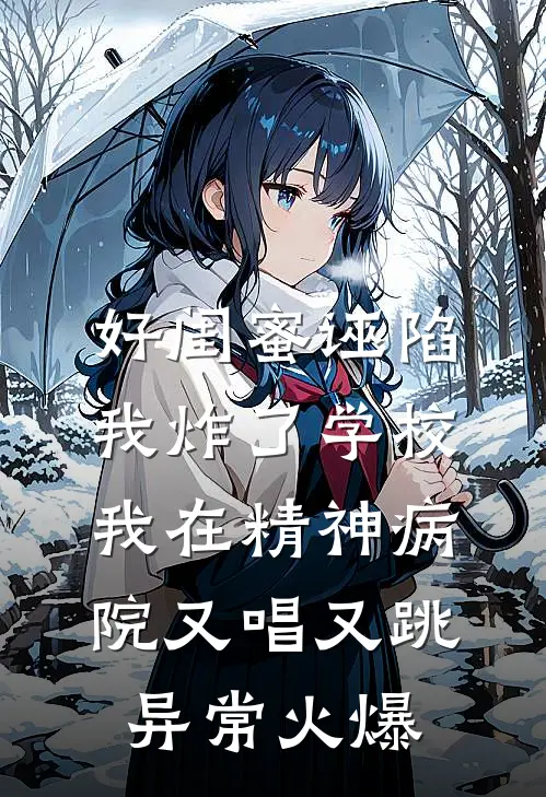 好闺蜜诬陷我炸了学校，我在精神病院又唱又跳异常火爆