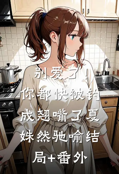 别爱了！你都快被钓成翘嘴了夏姝然驰喻结局+番外