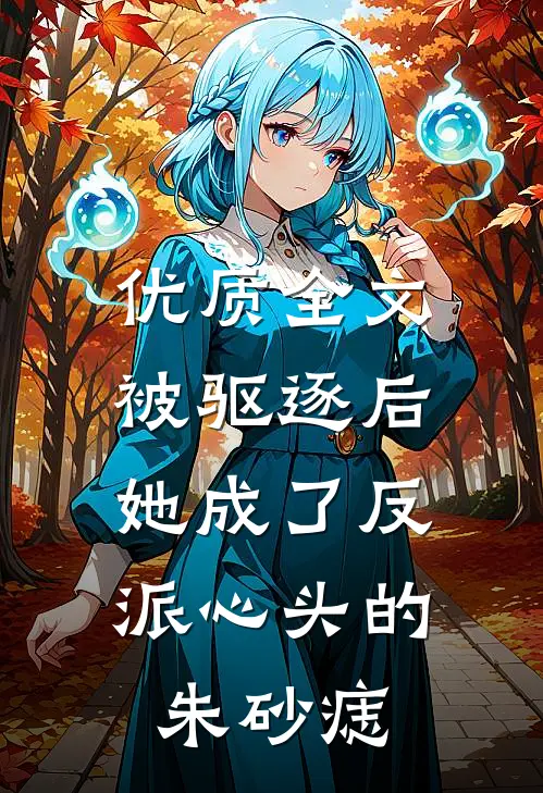 优质全文被驱逐后，她成了反派心头的朱砂痣