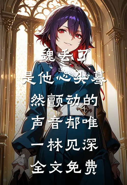 魂丢了，是他心尖蓦然颤动的声音郁唯一林见深全文免费