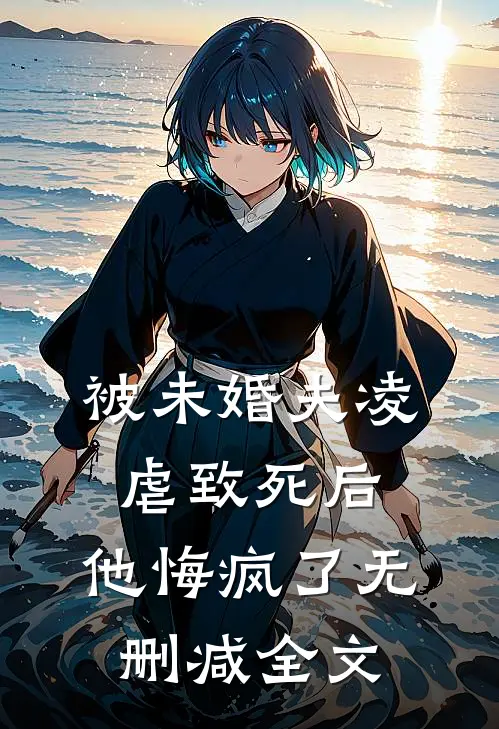 被未婚夫凌虐致死后，他悔疯了无删减全文