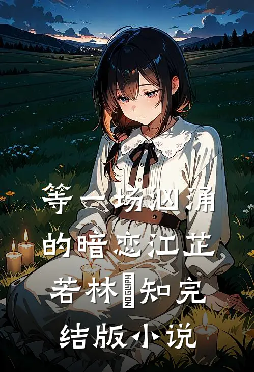 等一场汹涌的暗恋江芷若林璟知完结版小说