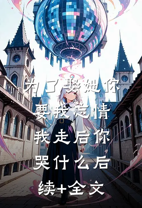 为了娶她你要我忘情，我走后你哭什么后续+全文