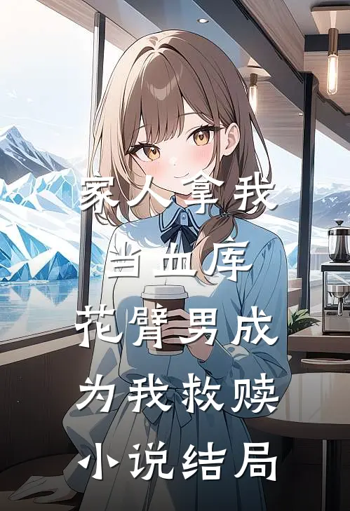 家人拿我当血库，花臂男成为我救赎小说结局