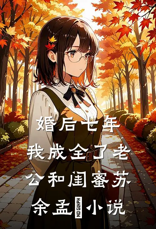 婚后七年，我成全了老公和闺蜜苏余孟玥小说