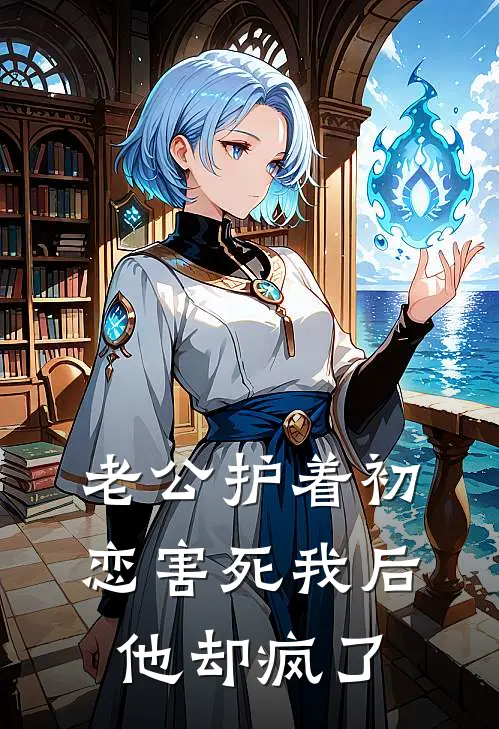 老公护着初恋害死我后，他却疯了