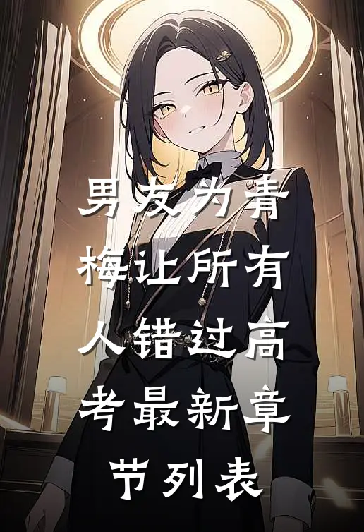 男友为青梅让所有人错过高考最新章节列表