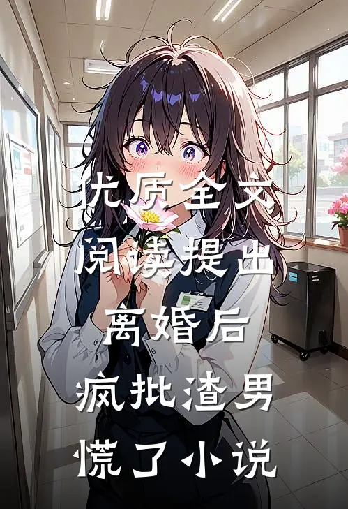 优质全文阅读提出离婚后，疯批渣男慌了小说