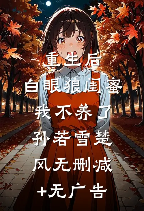 重生后，白眼狼闺蜜我不养了孙若雪楚风无删减+无广告