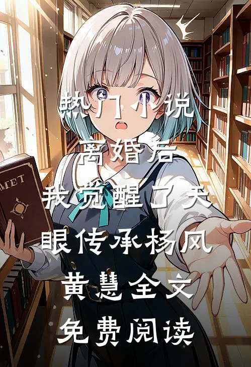 热门小说离婚后，我觉醒了天眼传承杨风黄慧全文免费阅读