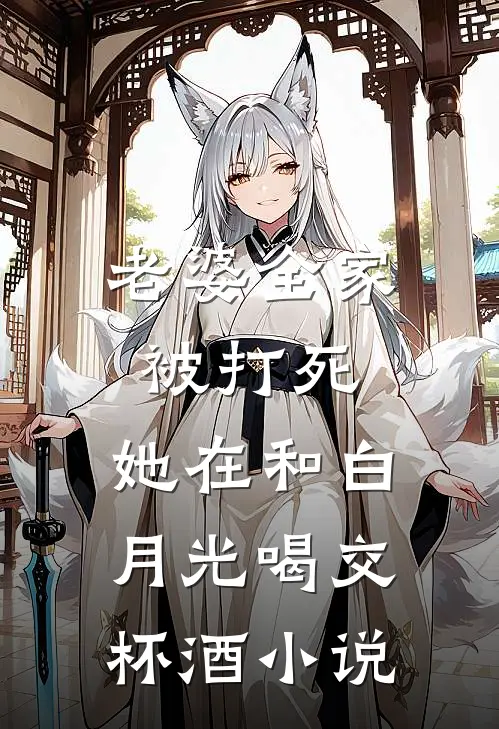 老婆全家被打死，她在和白月光喝交杯酒小说