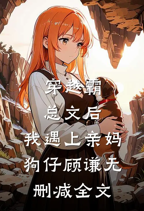 穿越霸总文后，我遇上亲妈狗仔顾谦无删减全文