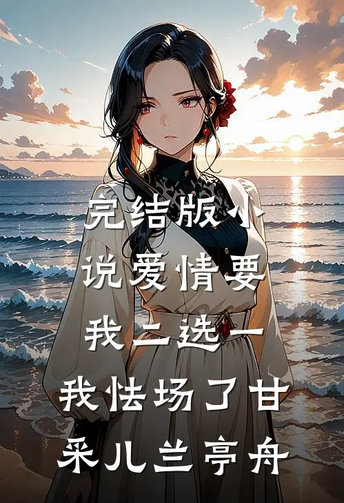 完结版小说爱情要我二选一，我怯场了甘采儿兰亭舟