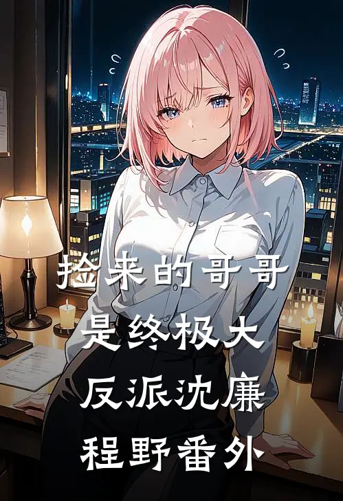 捡来的哥哥是终极大反派沈廉程野番外