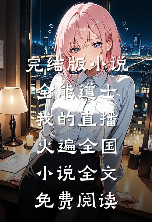 完结版小说全能道士：我的直播火遍全国小说全文免费阅读