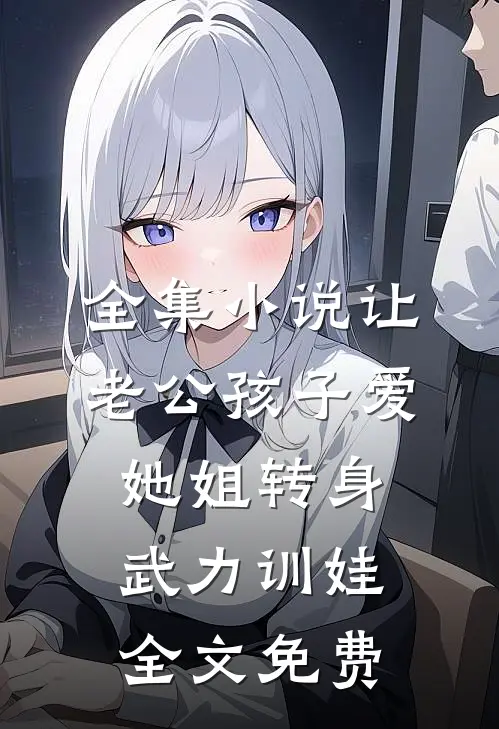 全集小说让老公孩子爱她姐转身武力训娃全文免费