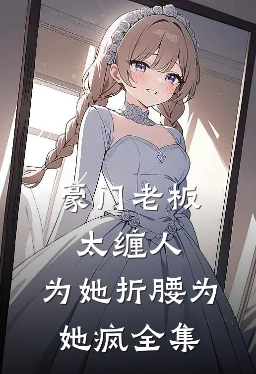 豪门老板太缠人，为她折腰为她疯 全集