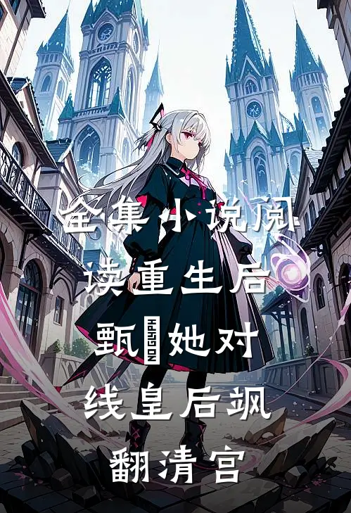 全集小说阅读重生后，甄嬛她对线皇后飒翻清宫
