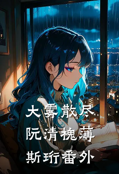大雾散尽阮清槐薄斯珩 番外