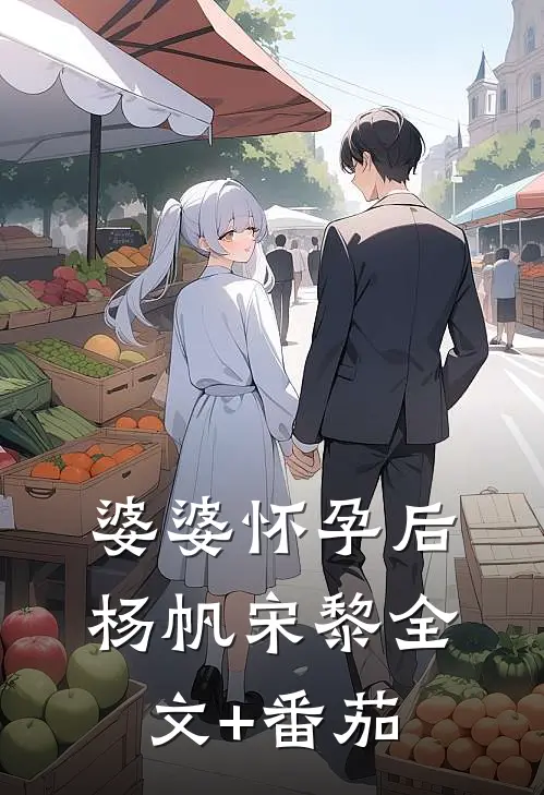 婆婆怀孕后杨帆宋黎全文+番茄