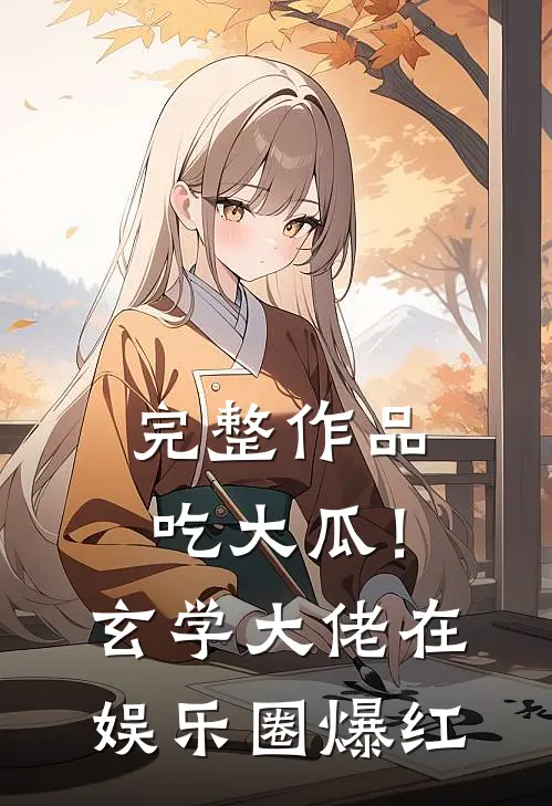 完整作品吃大瓜！玄学大佬在娱乐圈爆红