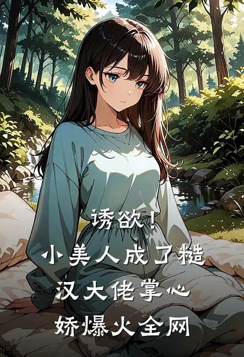 诱欲！小美人成了糙汉大佬掌心娇爆火全网