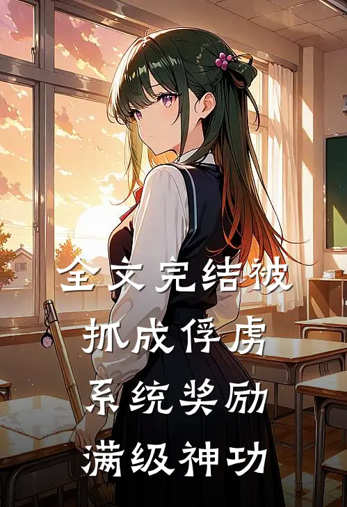 全文完结被抓成俘虏，系统奖励满级神功