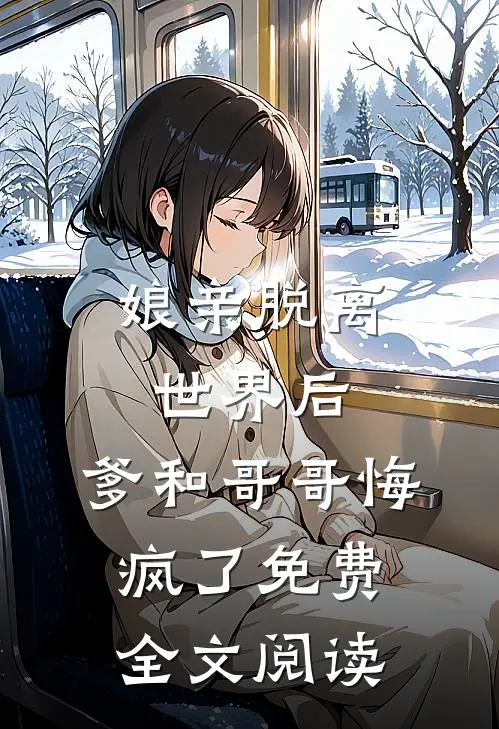 娘亲脱离世界后，爹和哥哥悔疯了免费全文阅读