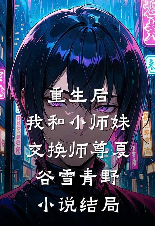 重生后，我和小师妹交换师尊夏谷雪青野小说结局