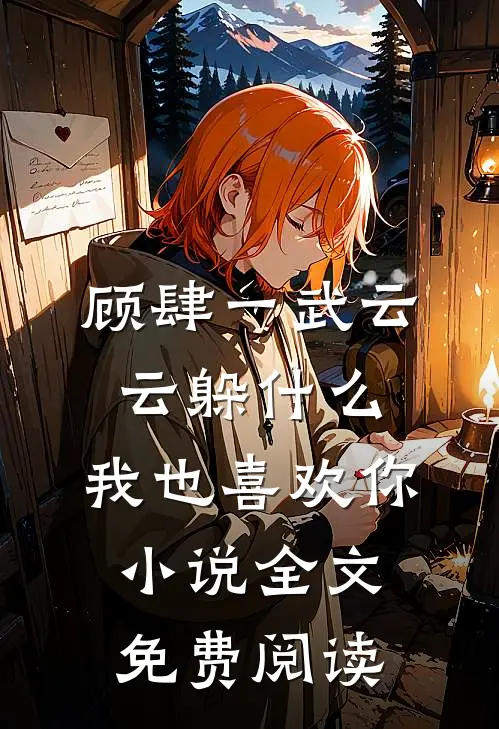 顾肆一武云云躲什么，我也喜欢你小说全文免费阅读