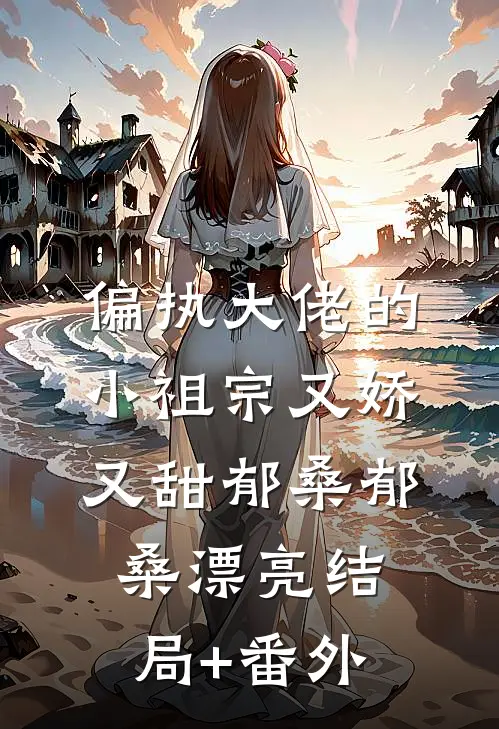 偏执大佬的小祖宗又娇又甜郁桑郁桑漂亮结局+番外