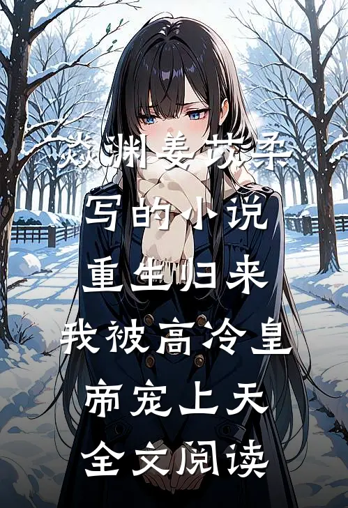 焱渊姜苡柔写的小说重生归来，我被高冷皇帝宠上天全文阅读