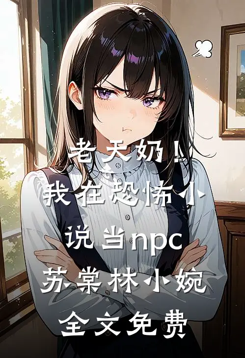 老天奶！我在恐怖小说当npc苏棠林小婉全文免费