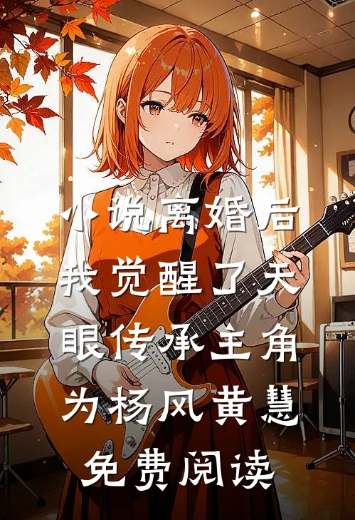 小说离婚后，我觉醒了天眼传承主角为杨风黄慧免费阅读