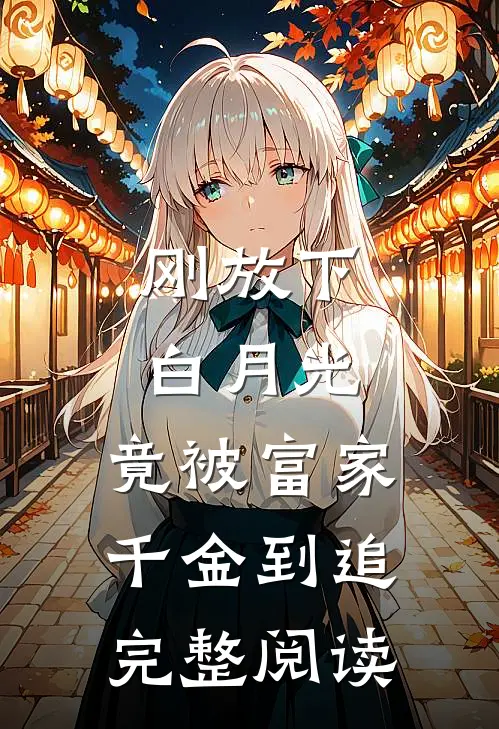 刚放下白月光，竟被富家千金到追完整阅读