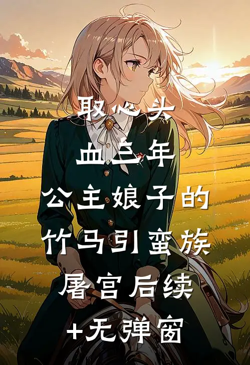 取心头血三年，公主娘子的竹马引蛮族屠宫后续+无弹窗
