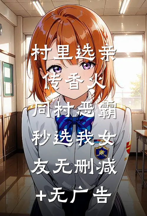 村里选亲传香火，同村恶霸秒选我女友无删减+无广告