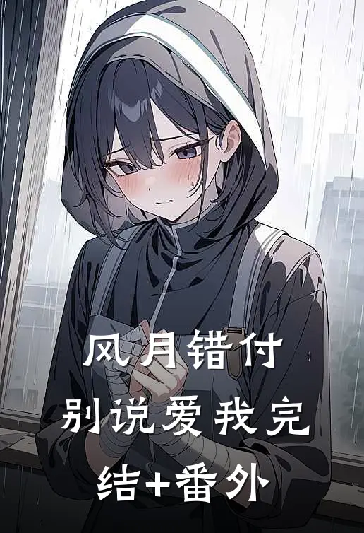 风月错付，别说爱我完结+番外