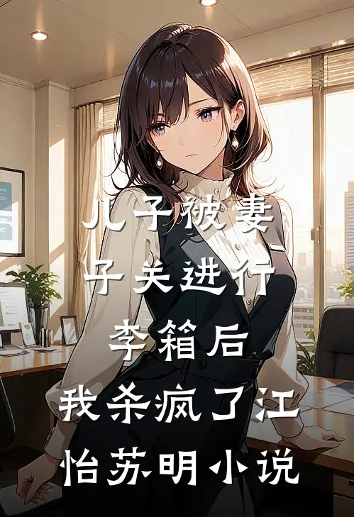 儿子被妻子关进行李箱后，我杀疯了江怡苏明小说