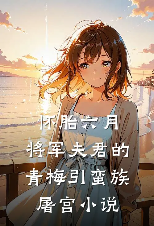 怀胎六月，将军夫君的青梅引蛮族屠宫小说