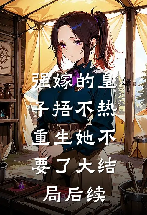 强嫁的皇子捂不热，重生她不要了大结局后续