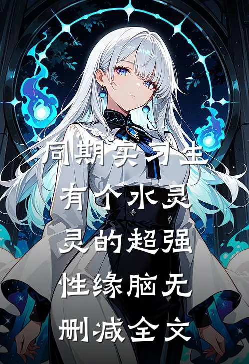 同期实习生有个水灵灵的超强性缘脑无删减全文